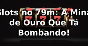 Slots no 79m: A Mina de Ouro Que Tá Bombando! 🎰💰